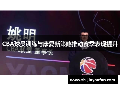 CBA球员训练与康复新策略推动赛季表现提升 CBA球员训练与康复新策略推动赛季表现提升