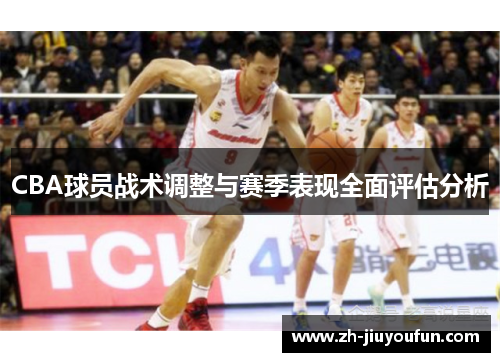 CBA球员战术调整与赛季表现全面评估分析 CBA球员战术调整与赛季表现全面评估分析