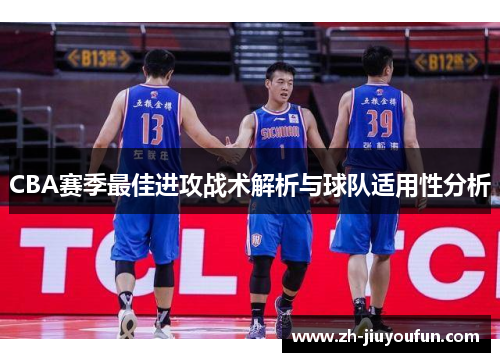CBA赛季最佳进攻战术解析与球队适用性分析 CBA赛季最佳进攻战术解析与球队适用性分析