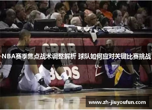 NBA赛季焦点战术调整解析 球队如何应对关键比赛挑战 NBA赛季焦点战术调整解析 球队如何应对关键比赛挑战