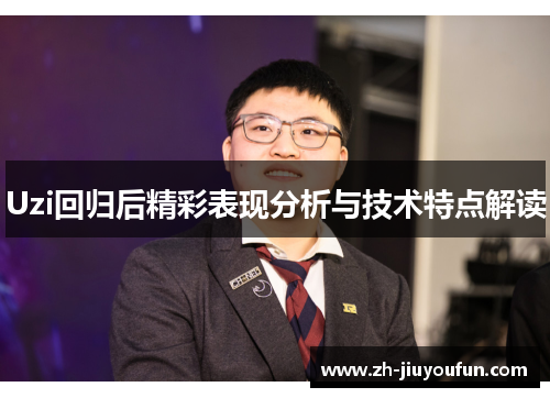 Uzi回归后精彩表现分析与技术特点解读 Uzi回归后精彩表现分析与技术特点解读