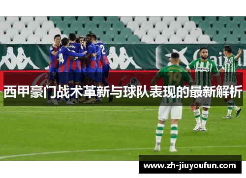 西甲豪门战术革新与球队表现的最新解析 西甲豪门战术革新与球队表现的最新解析