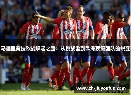 马德里竞技欧战崛起之路:从挑战者到欧洲顶级强队的蜕变 马德里竞技欧战崛起之路:从挑战者到欧洲顶级强队的蜕变