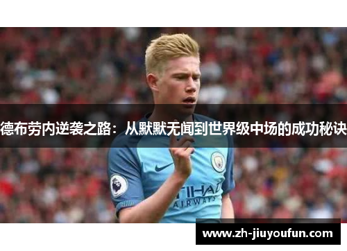 德布劳内逆袭之路:从默默无闻到世界级中场的成功秘诀 德布劳内逆袭之路:从默默无闻到世界级中场的成功秘诀