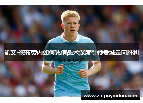 凯文·德布劳内如何凭借战术深度引领曼城走向胜利 凯文·德布劳内如何凭借战术深度引领曼城走向胜利