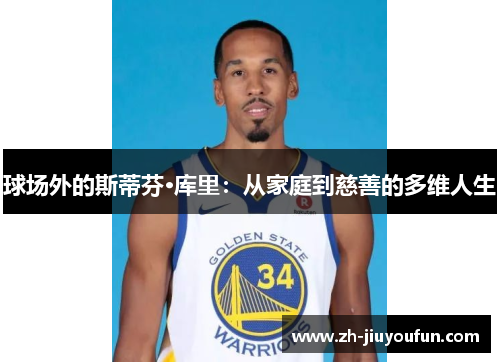 球场外的斯蒂芬·库里:从家庭到慈善的多维人生 球场外的斯蒂芬·库里:从家庭到慈善的多维人生