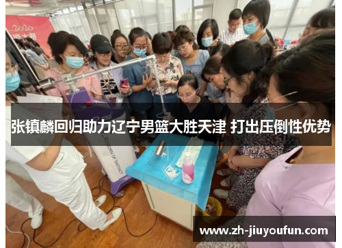 张镇麟回归助力辽宁男篮大胜天津 打出压倒性优势 张镇麟回归助力辽宁男篮大胜天津 打出压倒性优势