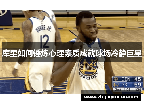 库里如何锤炼心理素质成就球场冷静巨星 库里如何锤炼心理素质成就球场冷静巨星