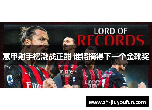 意甲射手榜激战正酣 谁将摘得下一个金靴奖