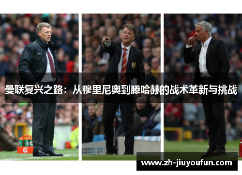 曼联复兴之路:从穆里尼奥到滕哈赫的战术革新与挑战 曼联复兴之路:从穆里尼奥到滕哈赫的战术革新与挑战