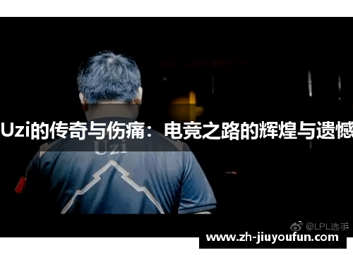 Uzi的传奇与伤痛:电竞之路的辉煌与遗憾 Uzi的传奇与伤痛:电竞之路的辉煌与遗憾