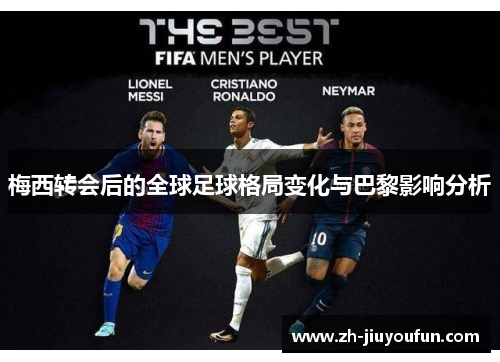 梅西转会后的全球足球格局变化与巴黎影响分析 梅西转会后的全球足球格局变化与巴黎影响分析