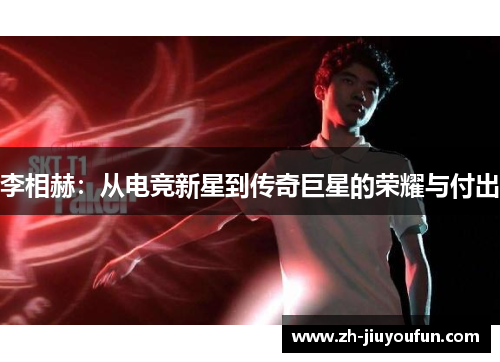 李相赫:从电竞新星到传奇巨星的荣耀与付出 李相赫:从电竞新星到传奇巨星的荣耀与付出