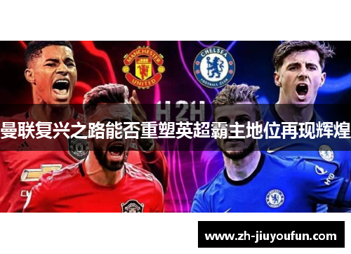 曼联复兴之路能否重塑英超霸主地位再现辉煌 曼联复兴之路能否重塑英超霸主地位再现辉煌