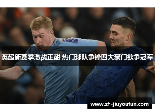英超新赛季激战正酣 热门球队争锋四大豪门欲争冠军 英超新赛季激战正酣 热门球队争锋四大豪门欲争冠军