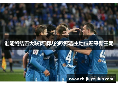 谁能终结五大联赛球队的欧冠霸主地位迎来新王朝 谁能终结五大联赛球队的欧冠霸主地位迎来新王朝
