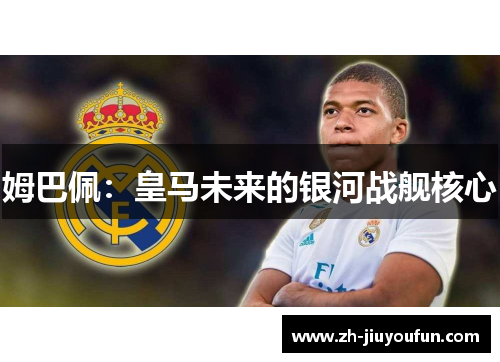 姆巴佩:皇马未来的银河战舰核心 姆巴佩:皇马未来的银河战舰核心