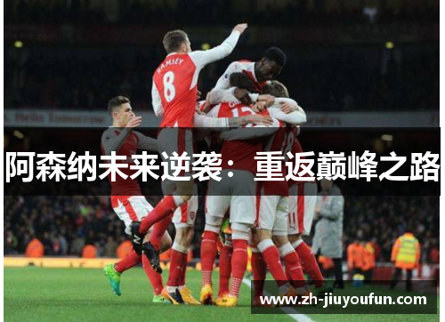 阿森纳未来逆袭:重返巅峰之路 阿森纳未来逆袭:重返巅峰之路