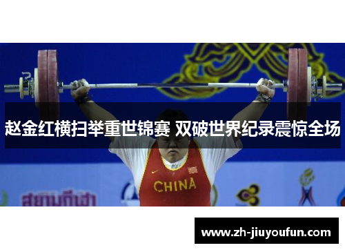 赵金红横扫举重世锦赛 双破世界纪录震惊全场 赵金红横扫举重世锦赛 双破世界纪录震惊全场