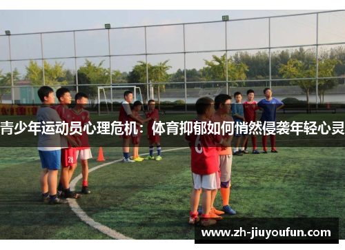 青少年运动员心理危机:体育抑郁如何悄然侵袭年轻心灵 青少年运动员心理危机:体育抑郁如何悄然侵袭年轻心灵