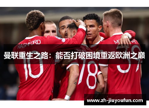 曼联重生之路:能否打破困境重返欧洲之巅 曼联重生之路:能否打破困境重返欧洲之巅