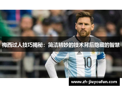 梅西过人技巧揭秘:简洁精妙的技术背后隐藏的智慧 梅西过人技巧揭秘:简洁精妙的技术背后隐藏的智慧