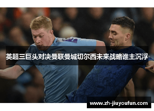 英超三巨头对决曼联曼城切尔西未来战略谁主沉浮 英超三巨头对决曼联曼城切尔西未来战略谁主沉浮