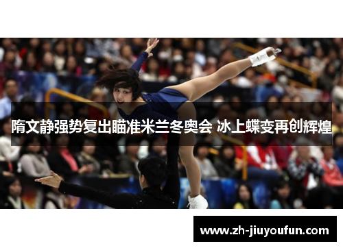 隋文静强势复出瞄准米兰冬奥会 冰上蝶变再创辉煌 隋文静强势复出瞄准米兰冬奥会 冰上蝶变再创辉煌