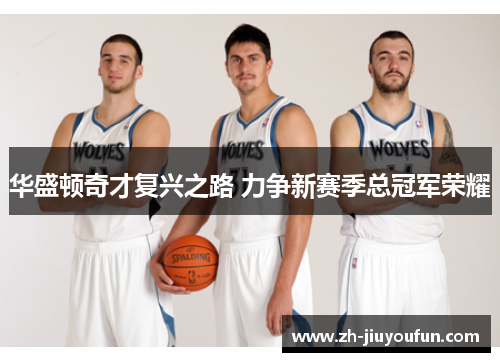 华盛顿奇才复兴之路 力争新赛季总冠军荣耀 华盛顿奇才复兴之路 力争新赛季总冠军荣耀