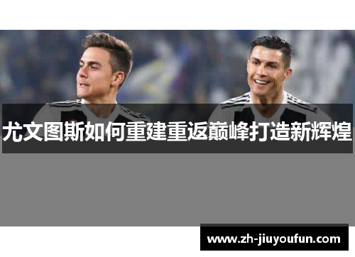 尤文图斯如何重建重返巅峰打造新辉煌 尤文图斯如何重建重返巅峰打造新辉煌