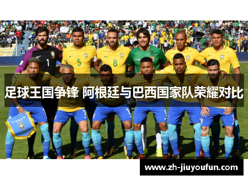 足球王国争锋 阿根廷与巴西国家队荣耀对比 足球王国争锋 阿根廷与巴西国家队荣耀对比