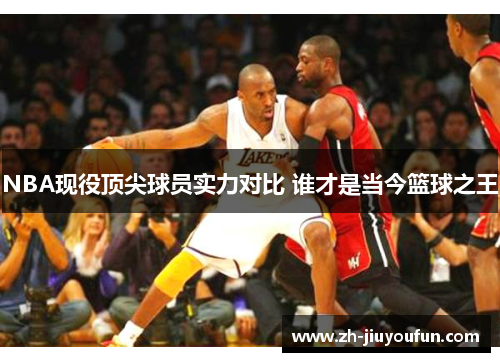 NBA现役顶尖球员实力对比 谁才是当今篮球之王 NBA现役顶尖球员实力对比 谁才是当今篮球之王