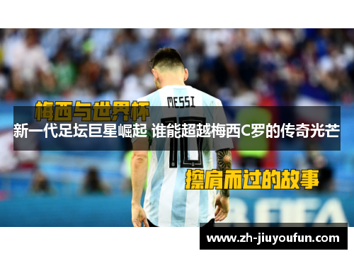 新一代足坛巨星崛起 谁能超越梅西C罗的传奇光芒 新一代足坛巨星崛起 谁能超越梅西C罗的传奇光芒