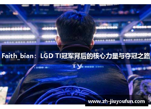 Faith_bian:LGD TI冠军背后的核心力量与夺冠之路 Faith_bian:LGD TI冠军背后的核心力量与夺冠之路