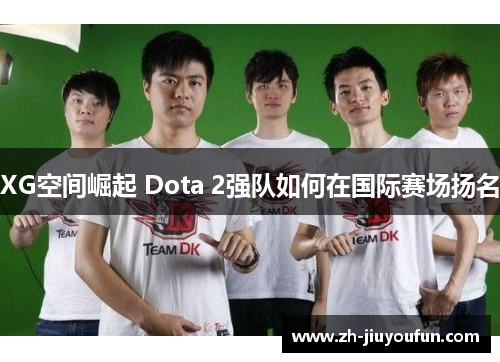 XG空间崛起 Dota 2强队如何在国际赛场扬名 XG空间崛起 Dota 2强队如何在国际赛场扬名