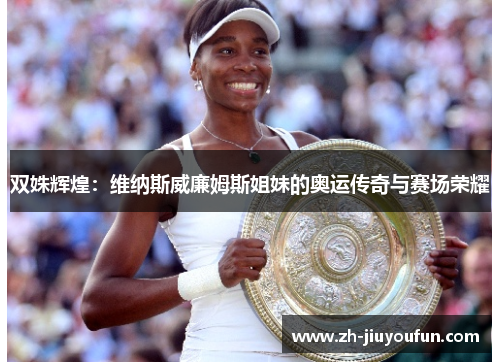 双姝辉煌:维纳斯威廉姆斯姐妹的奥运传奇与赛场荣耀 双姝辉煌:维纳斯威廉姆斯姐妹的奥运传奇与赛场荣耀