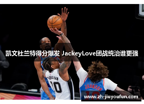 凯文杜兰特得分爆发 JackeyLove团战统治谁更强
