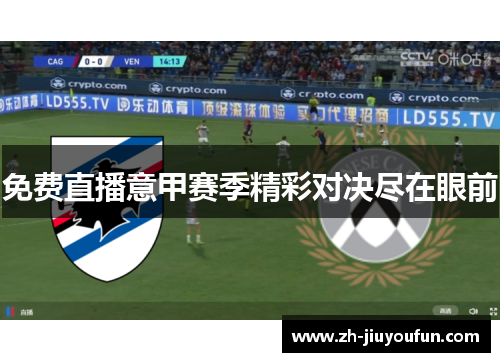 免费直播意甲赛季精彩对决尽在眼前 免费直播意甲赛季精彩对决尽在眼前