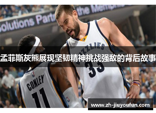 孟菲斯灰熊展现坚韧精神挑战强敌的背后故事 孟菲斯灰熊展现坚韧精神挑战强敌的背后故事