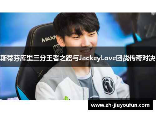 斯蒂芬库里三分王者之路与JackeyLove团战传奇对决 斯蒂芬库里三分王者之路与JackeyLove团战传奇对决