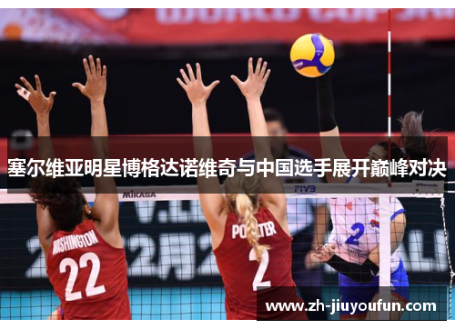 塞尔维亚明星博格达诺维奇与中国选手展开巅峰对决 塞尔维亚明星博格达诺维奇与中国选手展开巅峰对决