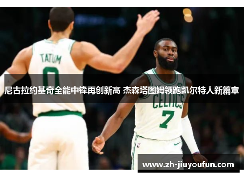 尼古拉约基奇全能中锋再创新高 杰森塔图姆领跑凯尔特人新篇章 尼古拉约基奇全能中锋再创新高 杰森塔图姆领跑凯尔特人新篇章