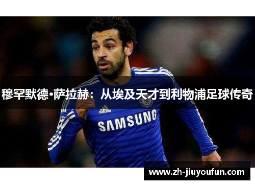 穆罕默德·萨拉赫:从埃及天才到利物浦足球传奇 穆罕默德·萨拉赫:从埃及天才到利物浦足球传奇