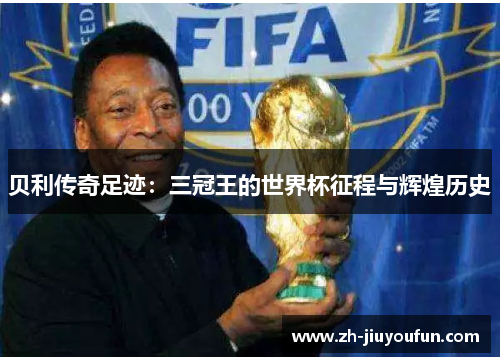 贝利传奇足迹:三冠王的世界杯征程与辉煌历史 贝利传奇足迹:三冠王的世界杯征程与辉煌历史