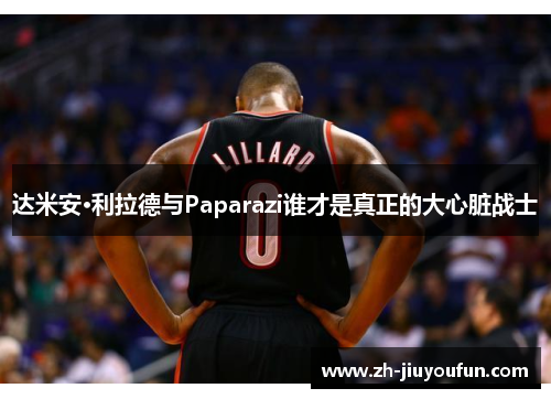 达米安·利拉德与Paparazi谁才是真正的大心脏战士 达米安·利拉德与Paparazi谁才是真正的大心脏战士