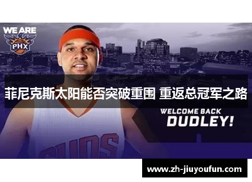 菲尼克斯太阳能否突破重围 重返总冠军之路 菲尼克斯太阳能否突破重围 重返总冠军之路