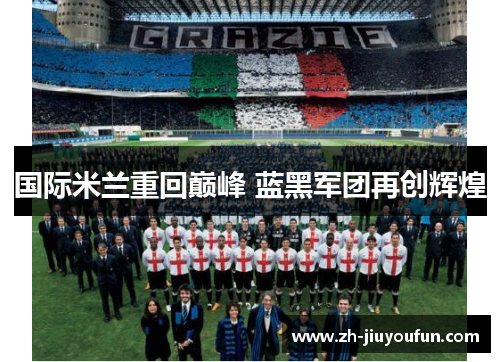 国际米兰重回巅峰 蓝黑军团再创辉煌 国际米兰重回巅峰 蓝黑军团再创辉煌