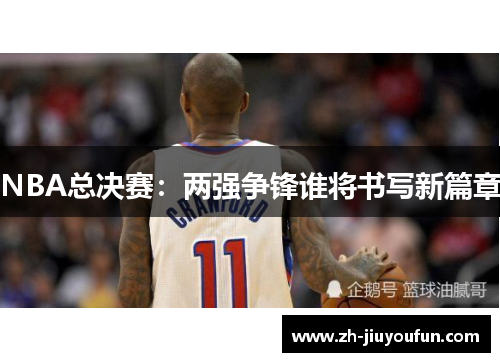 NBA总决赛:两强争锋谁将书写新篇章 NBA总决赛:两强争锋谁将书写新篇章