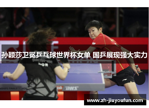孙颖莎卫冕乒乓球世界杯女单 国乒展现强大实力 孙颖莎卫冕乒乓球世界杯女单 国乒展现强大实力