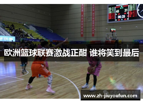 欧洲篮球联赛激战正酣 谁将笑到最后 欧洲篮球联赛激战正酣 谁将笑到最后
